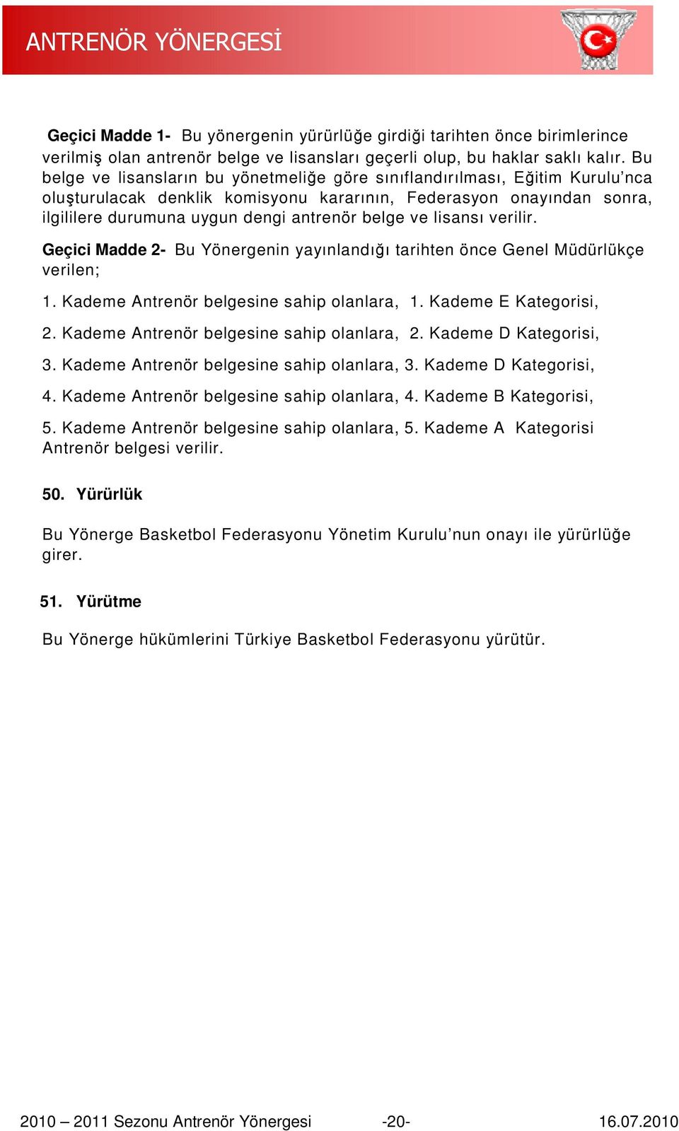 ve lisansı verilir. Geçici Madde 2- Bu Yönergenin yayınlandığı tarihten önce Genel Müdürlükçe verilen; 1. Kademe Antrenör belgesine sahip olanlara, 1. Kademe E Kategorisi, 2.