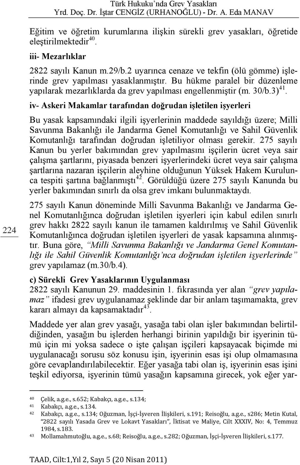 iv- Askeri Makamlar tarafından doğrudan işletilen işyerleri Bu yasak kapsamındaki ilgili işyerlerinin maddede sayıldığı üzere; Milli Savunma Bakanlığı ile Jandarma Genel Komutanlığı ve Sahil Güvenlik