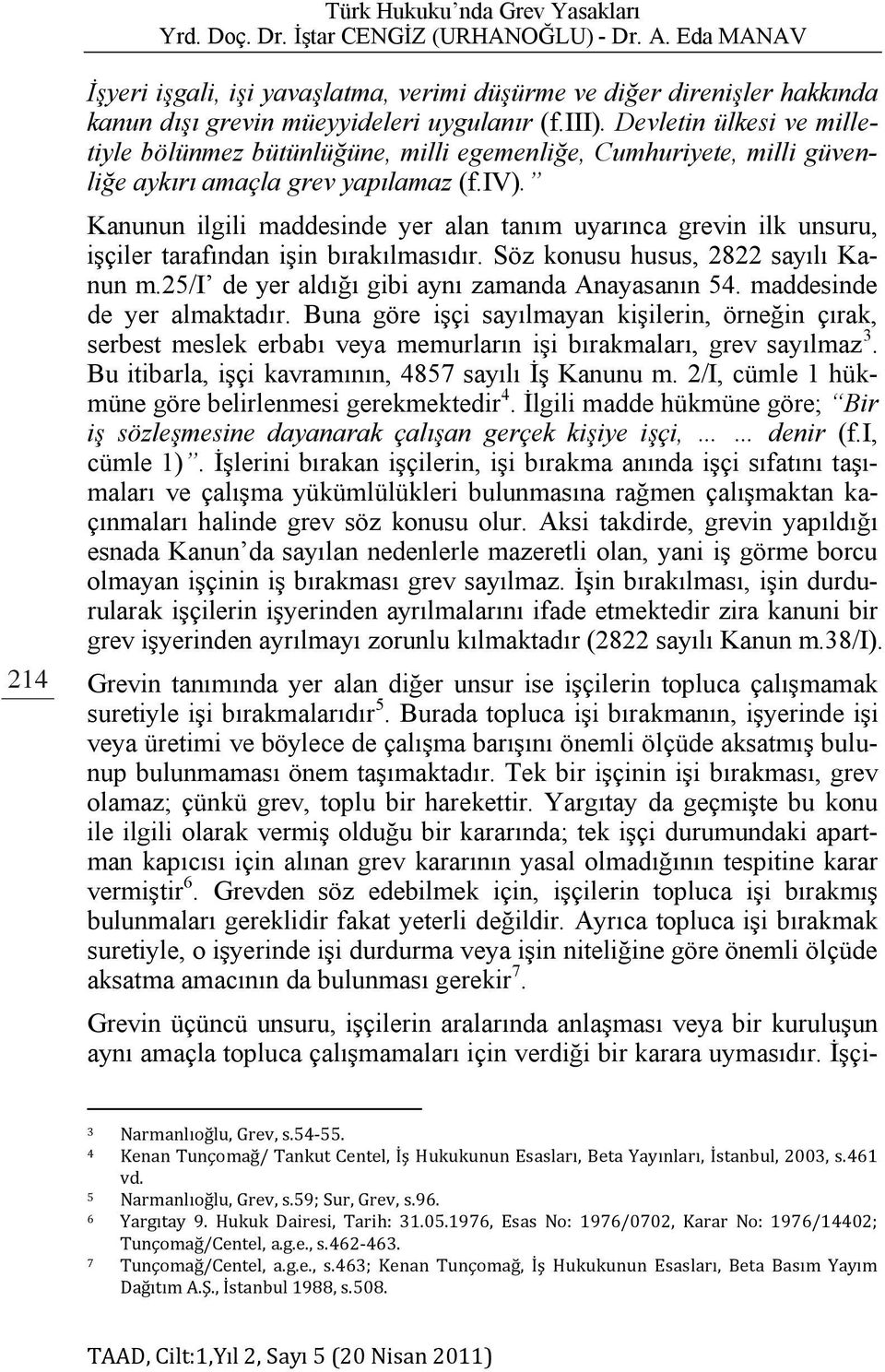 Kanunun ilgili maddesinde yer alan tanım uyarınca grevin ilk unsuru, işçiler tarafından işin bırakılmasıdır. Söz konusu husus, 2822 sayılı Kanun m.25/i de yer aldığı gibi aynı zamanda Anayasanın 54.