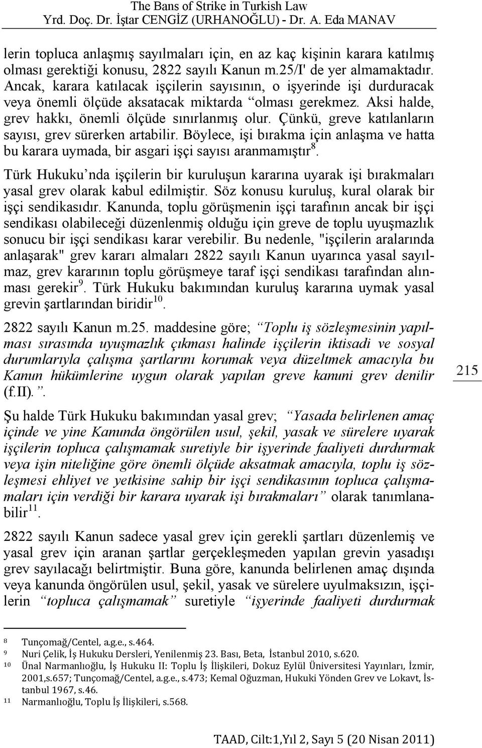 Çünkü, greve katılanların sayısı, grev sürerken artabilir. Böylece, işi bırakma için anlaşma ve hatta bu karara uymada, bir asgari işçi sayısı aranmamıştır 8.