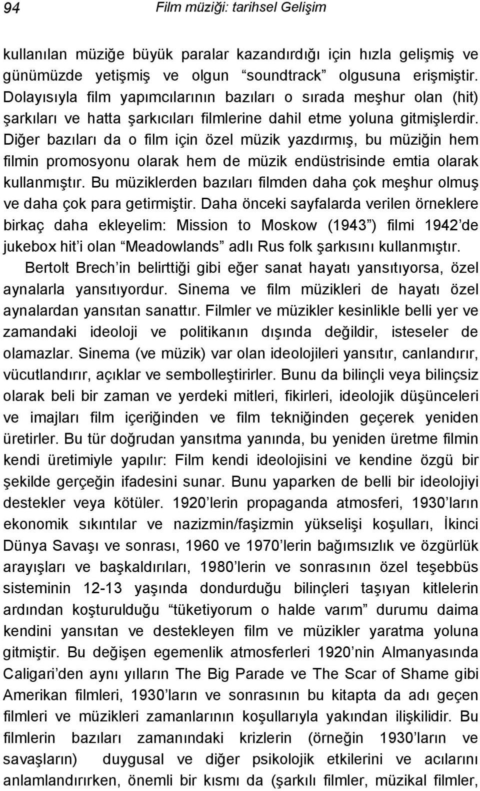 Diğer bazıları da o film için özel müzik yazdırmış, bu müziğin hem filmin promosyonu olarak hem de müzik endüstrisinde emtia olarak kullanmıştır.