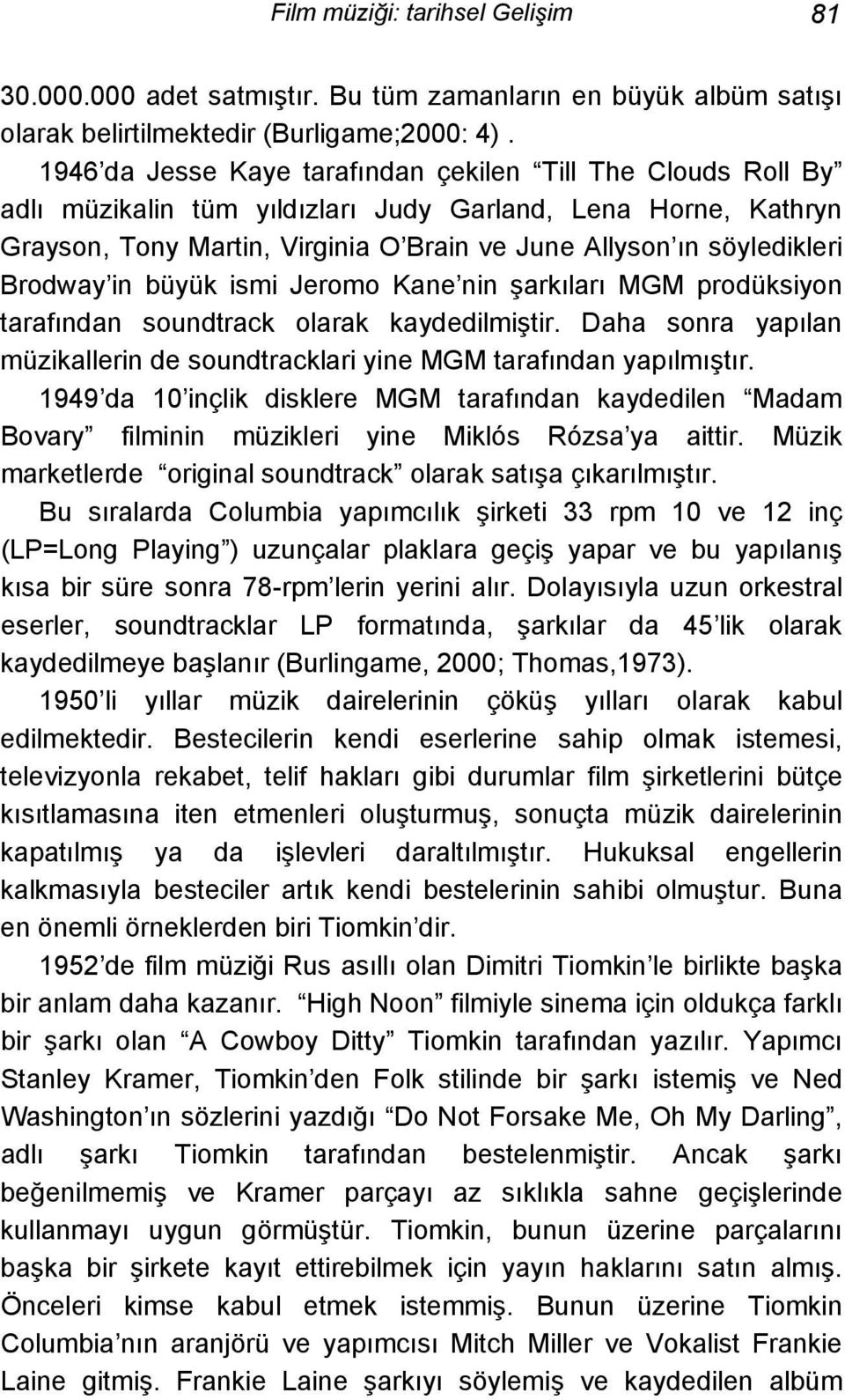 Brodway in büyük ismi Jeromo Kane nin şarkıları MGM prodüksiyon tarafından soundtrack olarak kaydedilmiştir. Daha sonra yapılan müzikallerin de soundtracklari yine MGM tarafından yapılmıştır.