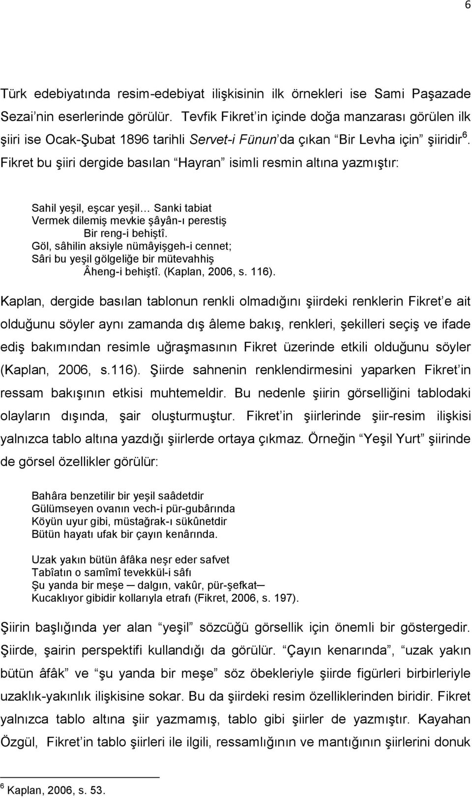 Fikret bu şiiri dergide basılan Hayran isimli resmin altına yazmıştır: Sahil yeşil, eşcar yeşil Sanki tabiat Vermek dilemiş mevkie şâyân-ı perestiş Bir reng-i behiştî.