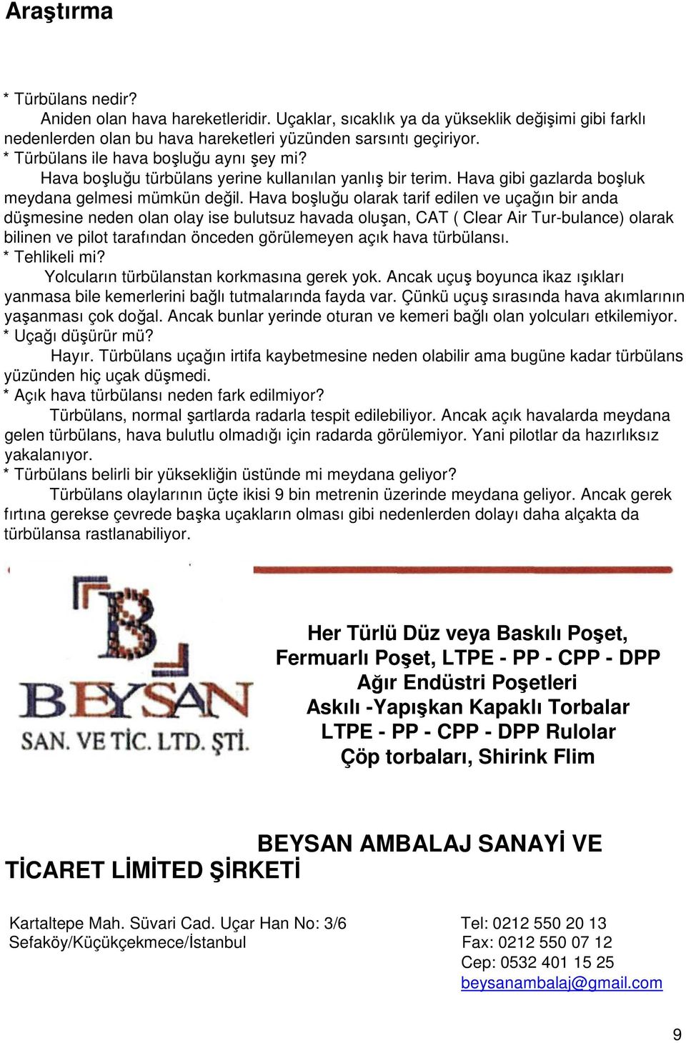 Hava boşluğu olarak tarif edilen ve uçağın bir anda düşmesine neden olan olay ise bulutsuz havada oluşan, CAT ( Clear Air Tur-bulance) olarak bilinen ve pilot tarafından önceden görülemeyen açık hava