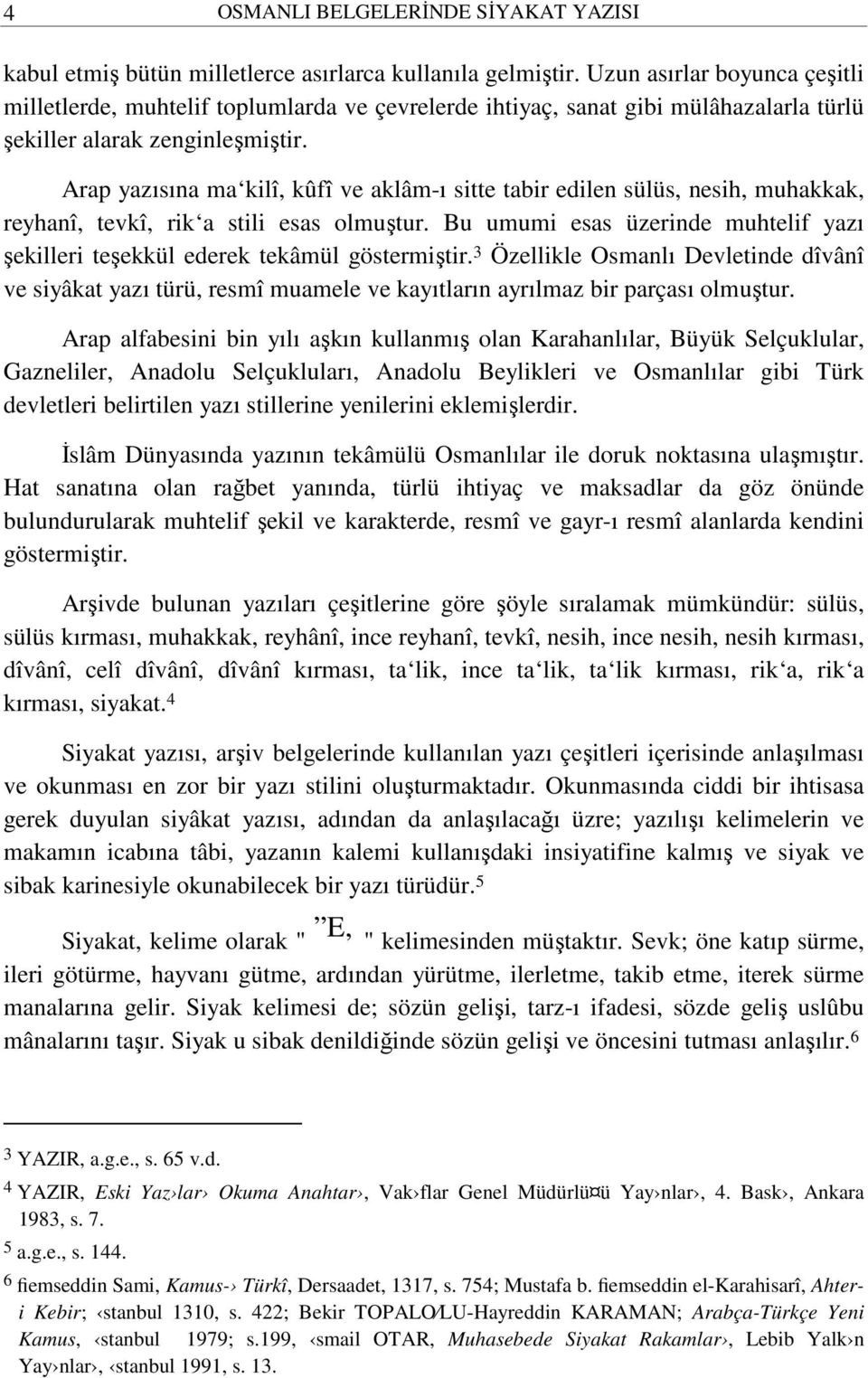 Arap yazısına ma kilî, kûfî ve aklâm-ı sitte tabir edilen sülüs, nesih, muhakkak, reyhanî, tevkî, rik a stili esas olmuştur.