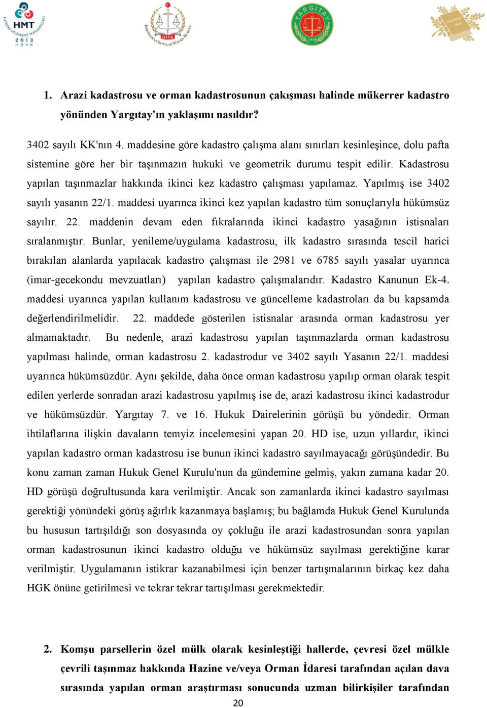 Kadastrosu yapılan taşınmazlar hakkında ikinci kez kadastro çalışması yapılamaz. Yapılmış ise 3402 sayılı yasanın 22/1. maddesi uyarınca ikinci kez yapılan kadastro tüm sonuçlarıyla hükümsüz sayılır.