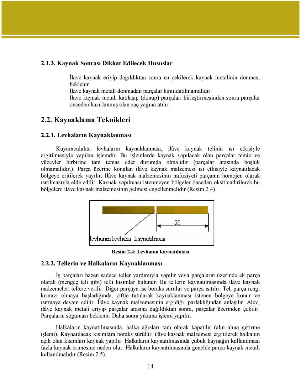 Levhaların Kaynaklanması Kuyumculukta levhaların kaynaklanması, ilâve kaynak telinin ısı etkisiyle ergitilmesiyle yapılan işlemdir.