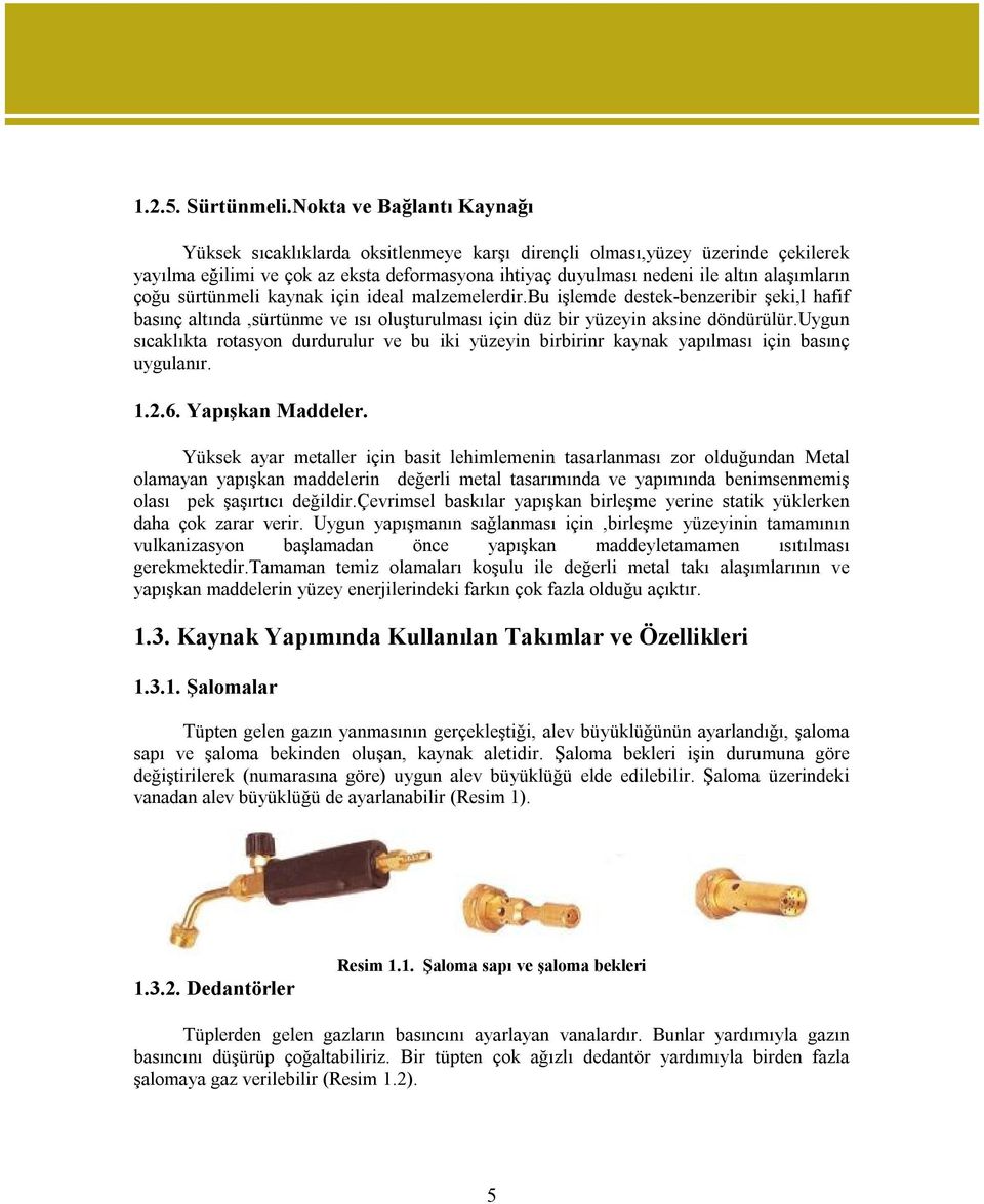 çoğu sürtünmeli kaynak için ideal malzemelerdir.bu işlemde destek-benzeribir şeki,l hafif basınç altında,sürtünme ve ısı oluşturulması için düz bir yüzeyin aksine döndürülür.