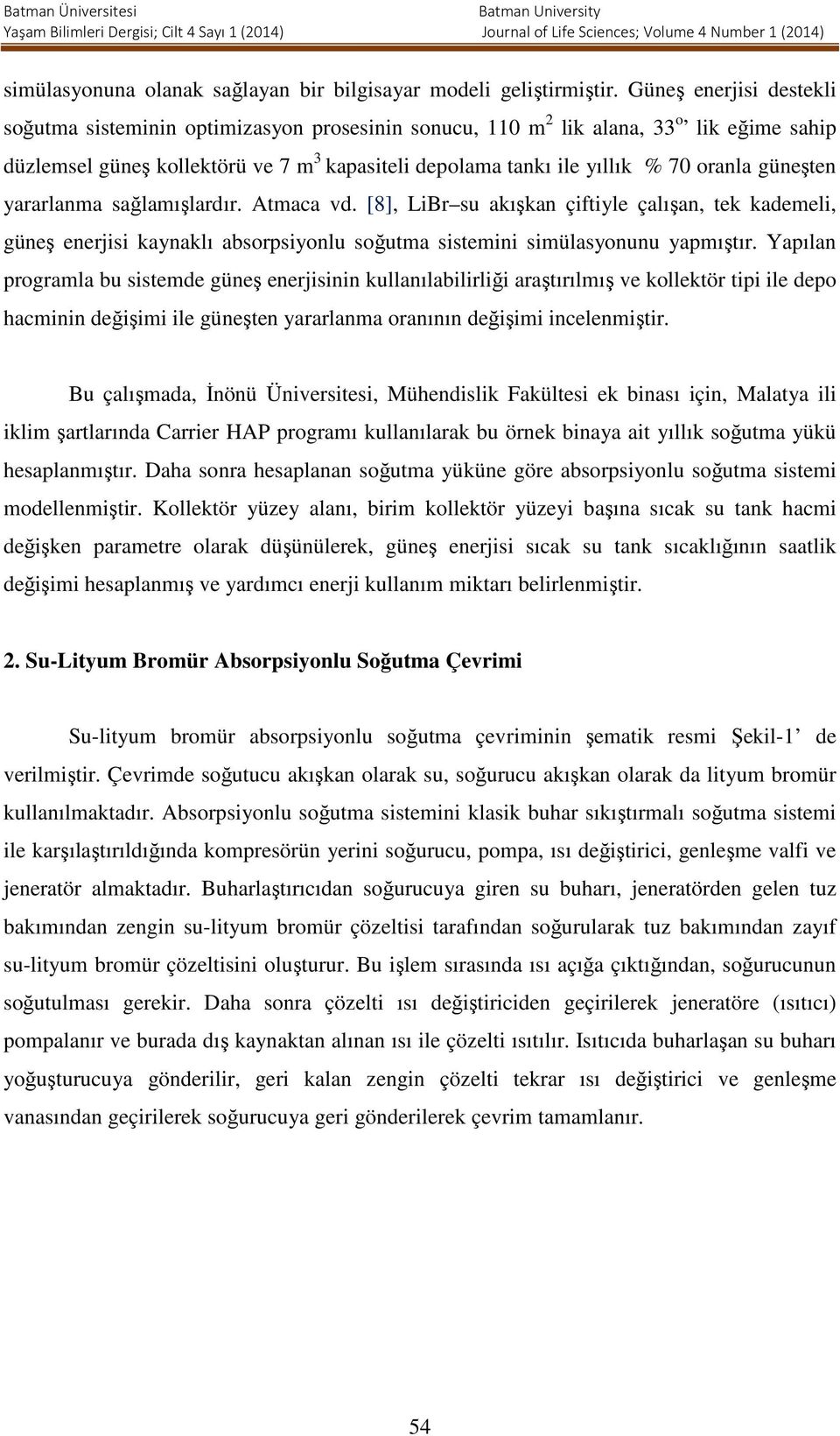 güneşten yararlanma sağlamışlardır. Atmaca vd. [8], LiBr su akışkan çiftiyle çalışan, tek kademeli, güneş enerjisi kaynaklı absorsiyonlu soğutma sistemini simülasyonunu yamıştır.