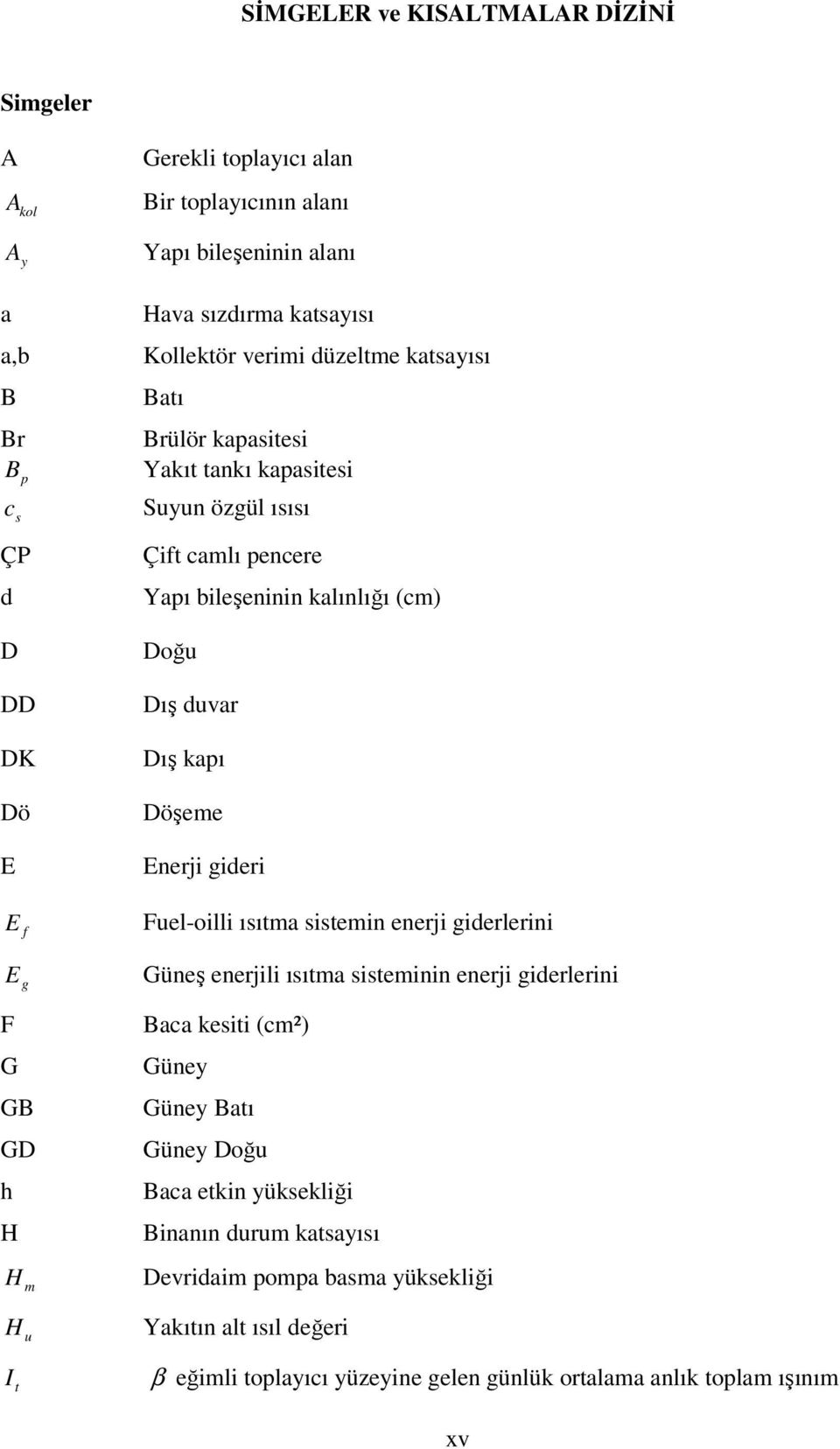 (cm) Doğu Dış duvar Dış kapı Döşeme Enerji gideri Fuel-oilli ısıtma sistemin enerji giderlerini Güneş enerjili ısıtma sisteminin enerji giderlerini Baca kesiti (cm²) Güney Güney Batı