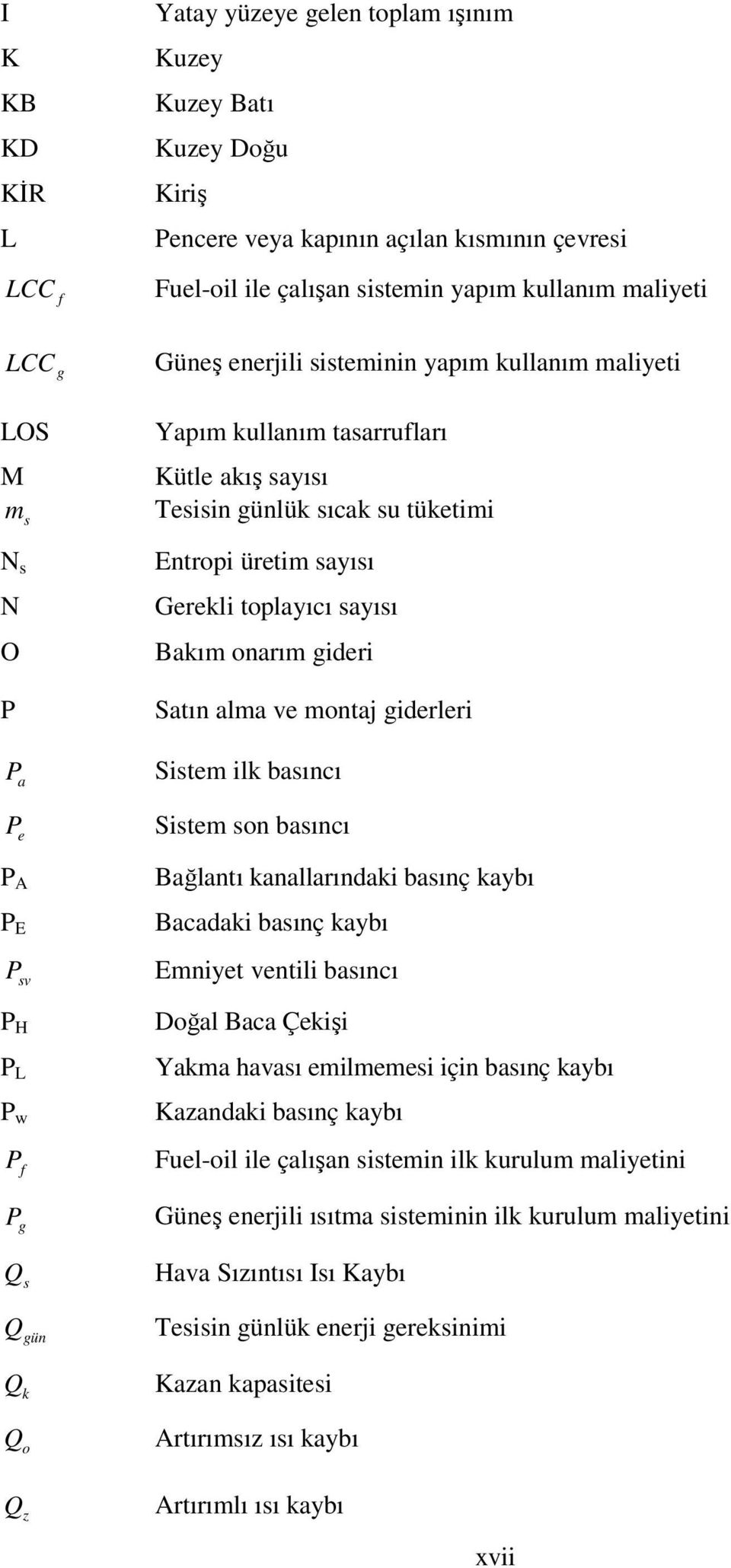 üretim sayısı Gerekli toplayıcı sayısı Bakım onarım gideri Satın alma ve montaj giderleri Sistem ilk basıncı Sistem son basıncı Bağlantı kanallarındaki basınç kaybı Bacadaki basınç kaybı Emniyet