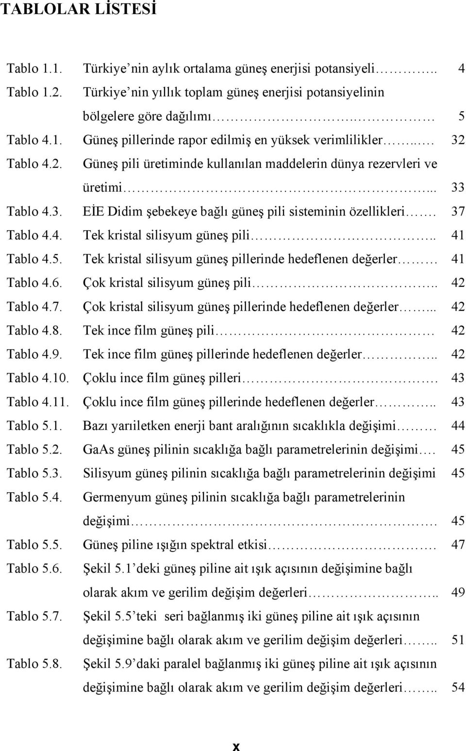 . 41 Tablo 4.5. Tek kristal silisyum güneş pillerinde hedeflenen değerler 41 Tablo 4.6. Çok kristal silisyum güneş pili.. 42 Tablo 4.7. Çok kristal silisyum güneş pillerinde hedeflenen değerler.