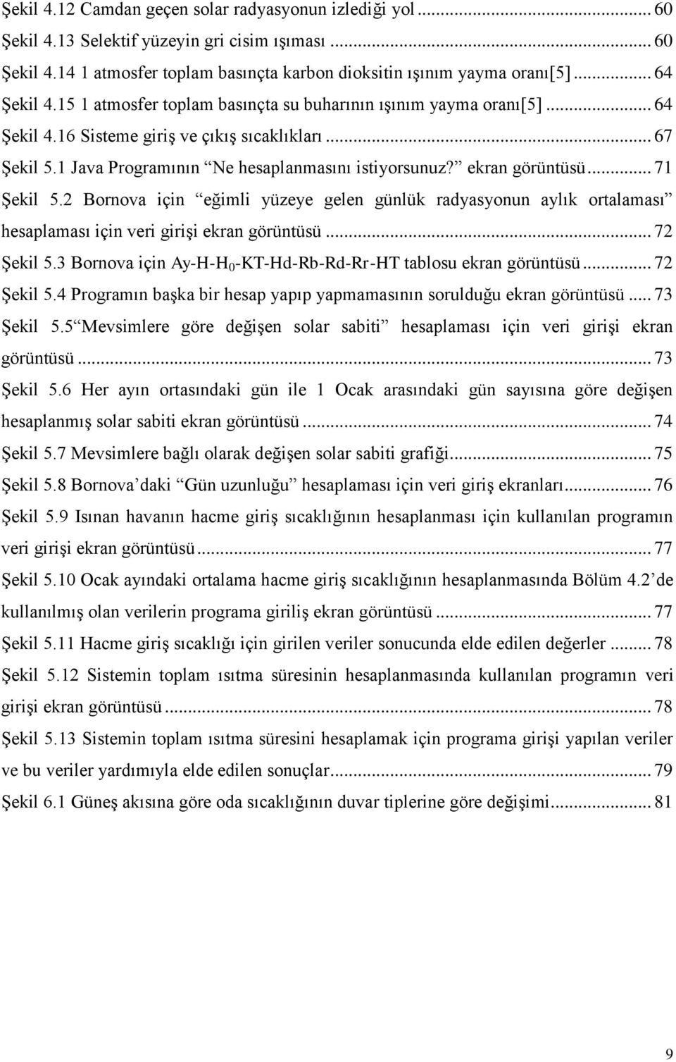 ekran görüntüsü... 71 Şekil 5.2 Bornova için eğimli yüzeye gelen günlük radyasyonun aylık ortalaması hesaplaması için veri girişi ekran görüntüsü... 72 Şekil 5.