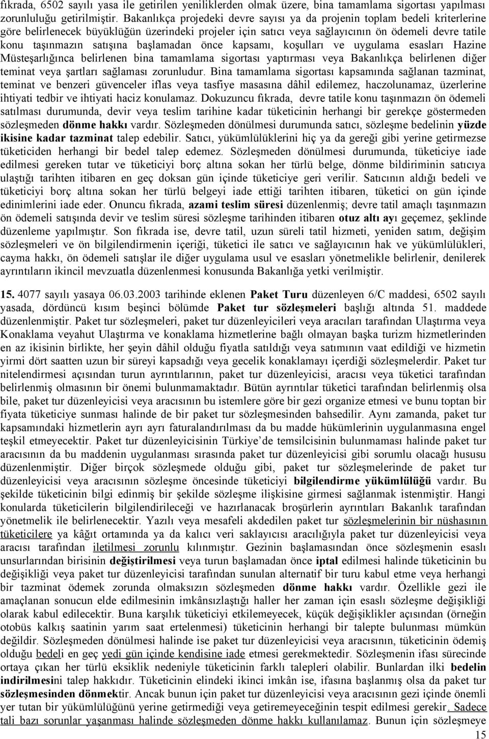 satışına başlamadan önce kapsamı, koşulları ve uygulama esasları Hazine Müsteşarlığınca belirlenen bina tamamlama sigortası yaptırması veya Bakanlıkça belirlenen diğer teminat veya şartları sağlaması