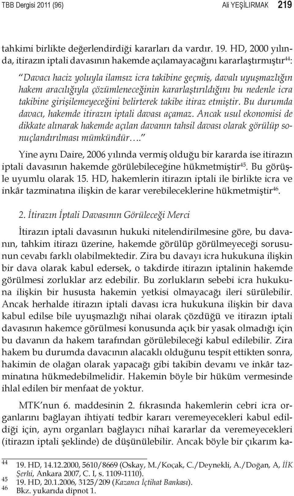 kararlaştırıldığını bu nedenle icra takibine girişilemeyeceğini belirterek takibe itiraz etmiştir. Bu durumda davacı, hakemde itirazın iptali davası açamaz.