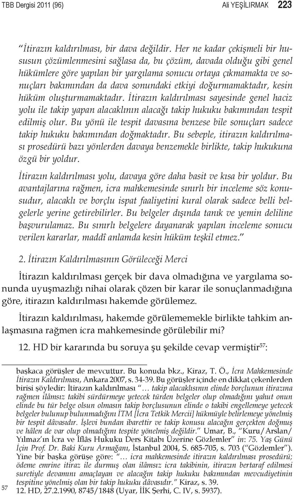 sonundaki etkiyi doğurmamaktadır, kesin hüküm oluşturmamaktadır. İtirazın kaldırılması sayesinde genel haciz yolu ile takip yapan alacaklının alacağı takip hukuku bakımından tespit edilmiş olur.