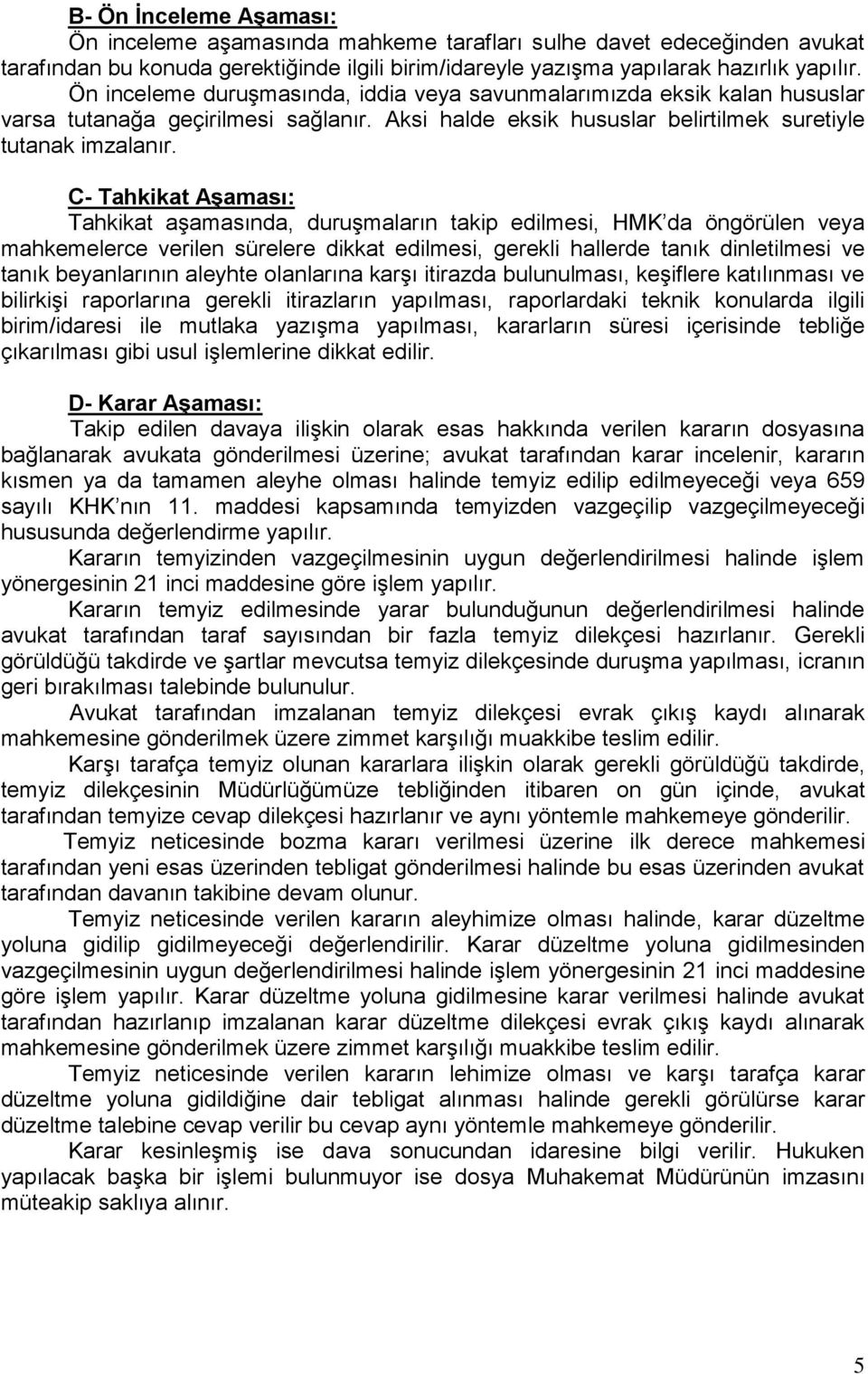 C- Tahkikat Aşaması: Tahkikat aşamasında, duruşmaların takip edilmesi, HMK da öngörülen veya mahkemelerce verilen sürelere dikkat edilmesi, gerekli hallerde tanık dinletilmesi ve tanık beyanlarının