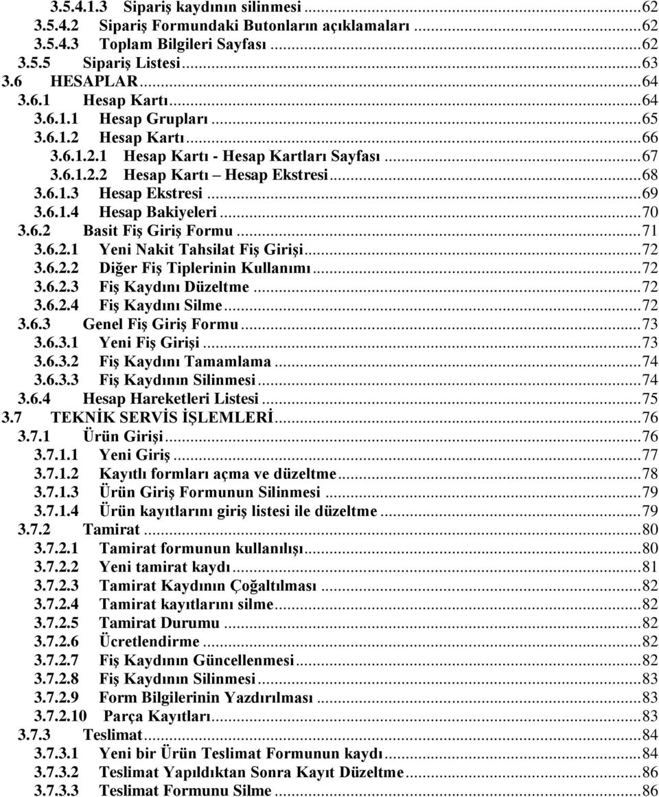 .. 70 3.6.2 Basit Fiş Giriş Formu... 71 3.6.2.1 Yeni Nakit Tahsilat Fiş Girişi... 72 3.6.2.2 Diğer Fiş Tiplerinin Kullanımı... 72 3.6.2.3 Fiş Kaydını Düzeltme... 72 3.6.2.4 Fiş Kaydını Silme... 72 3.6.3 Genel Fiş Giriş Formu.