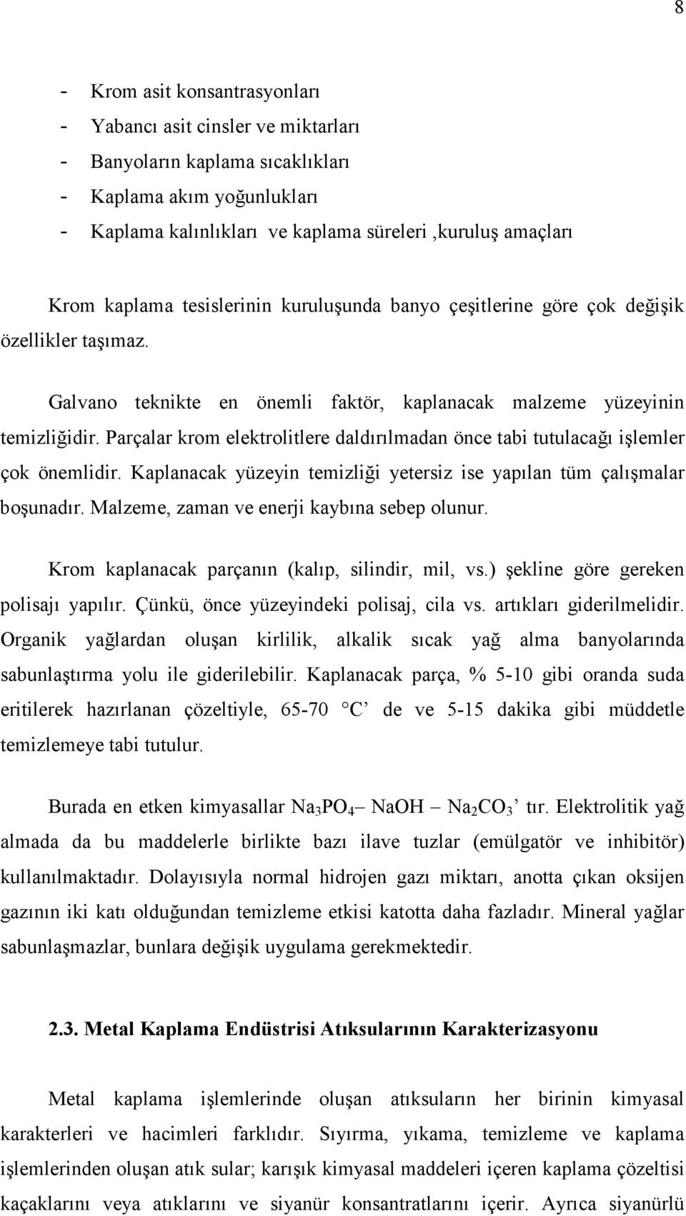 Parçalar krom elektrolitlere daldırılmadan önce tabi tutulacağı işlemler çok önemlidir. Kaplanacak yüzeyin temizliği yetersiz ise yapılan tüm çalışmalar boşunadır.