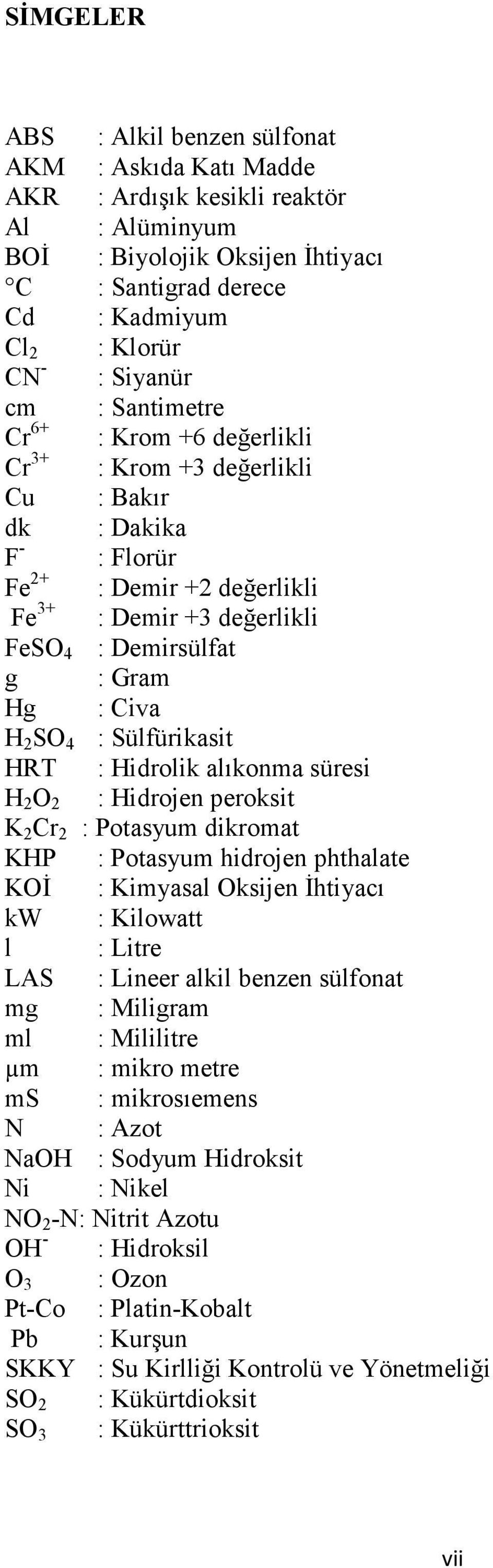 Hg : Civa H 2 SO 4 : Sülfürikasit HRT : Hidrolik alıkonma süresi H 2 O 2 : Hidrojen peroksit K 2 Cr 2 : Potasyum dikromat KHP : Potasyum hidrojen phthalate KOİ : Kimyasal Oksijen İhtiyacı kw :