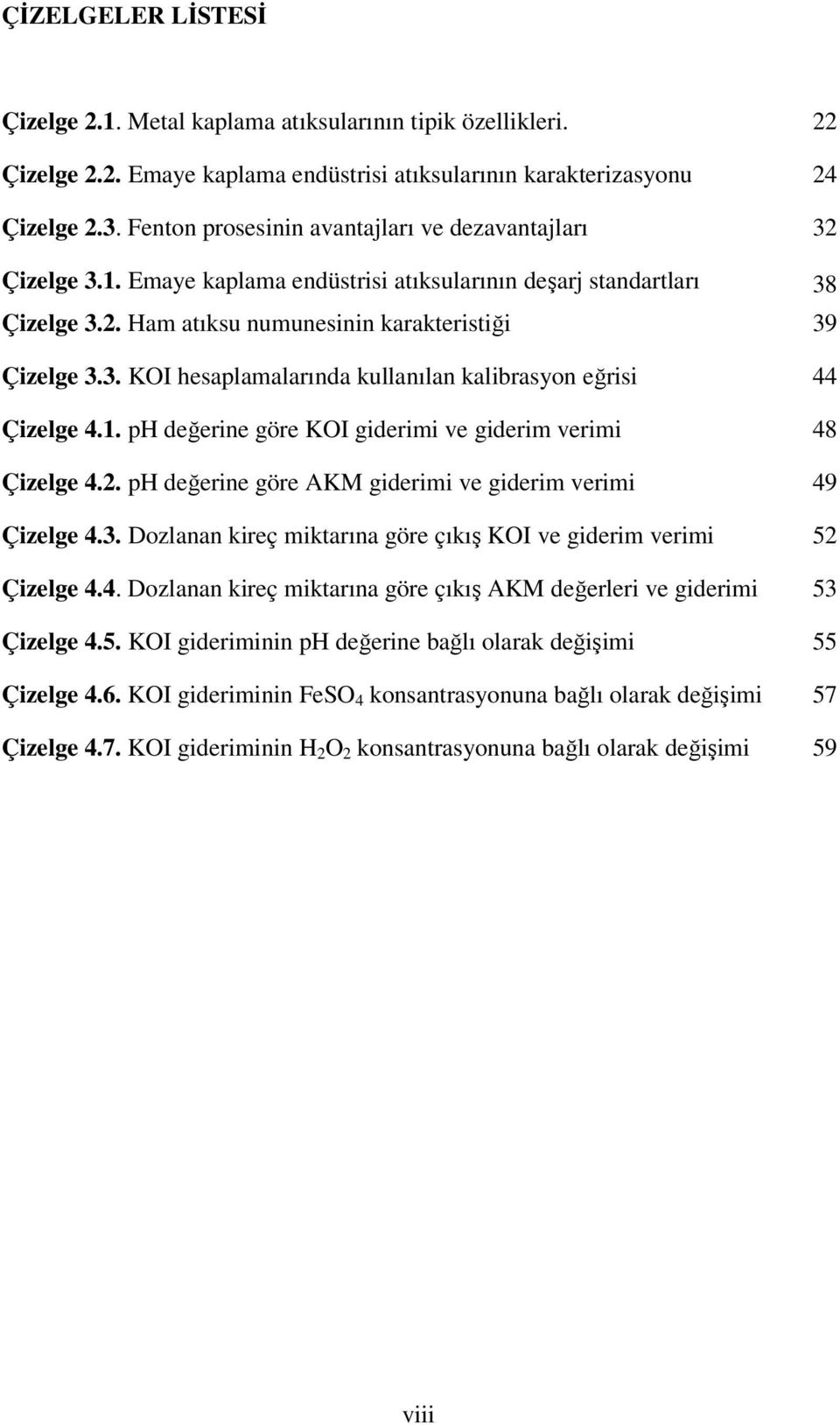 1. ph değerine göre KOI giderimi ve giderim verimi 44 48 Çizelge 4.2. ph değerine göre AKM giderimi ve giderim verimi 49 Çizelge 4.3.