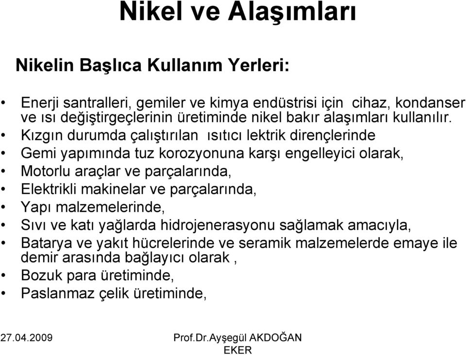 Kızgın durumda çalıştırılan ısıtıcı lektrik dirençlerinde Gemi yapımında tuz korozyonuna karşı engelleyici olarak, Motorlu araçlar ve parçalarında,