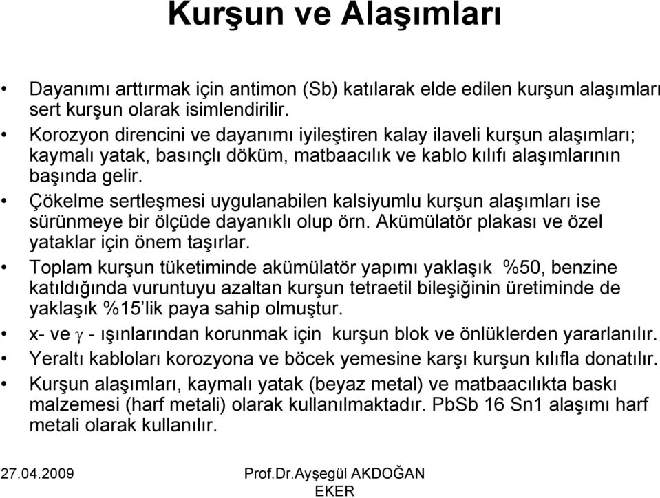 Çökelme sertleşmesi uygulanabilen kalsiyumlu kurşun alaşımları ise sürünmeye bir ölçüde dayanıklı olup örn. Akümülatör plakası ve özel yataklar için önem taşırlar.