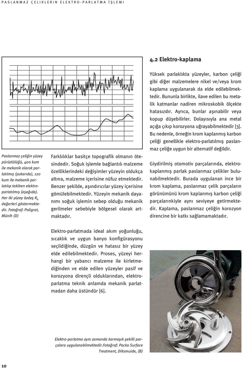 Soğuk işlemle bağlantılı malzeme özelliklerindeki değişimler yüzeyin oldukça altına, malzeme içerisine nüfuz etmektedir. Benzer şekilde, aşındırıcılar yüzey içerisine gömülebilmektedir.