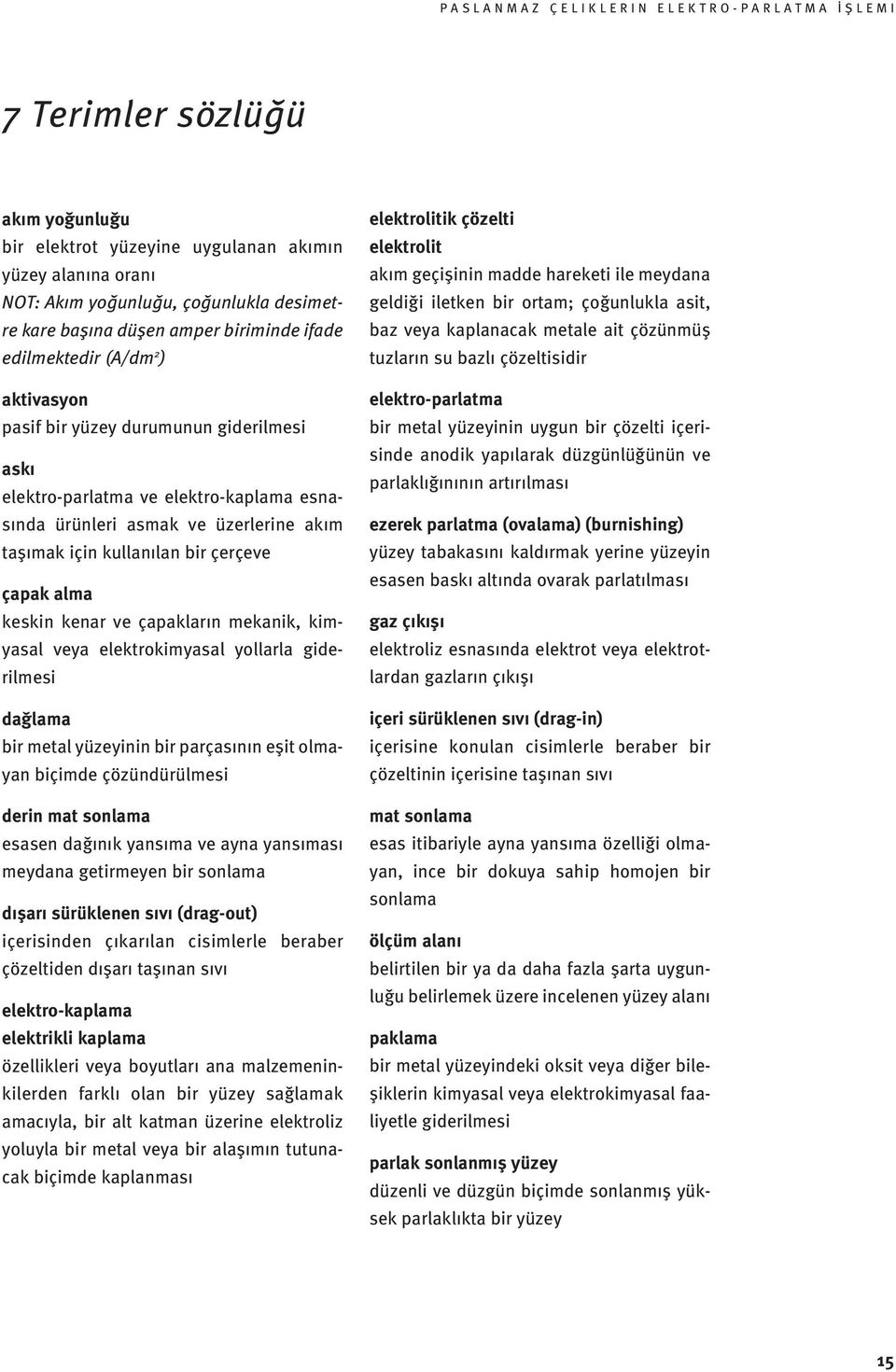 çapakların mekanik, kimyasal veya elektrokimyasal yollarla giderilmesi dağlama bir metal yüzeyinin bir parçasının eşit olmayan biçimde çözündürülmesi derin mat sonlama esasen dağınık yansıma ve ayna