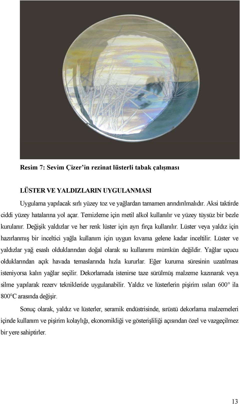 Lüster veya yaldız için hazırlanmış bir inceltici yağla kullanım için uygun kıvama gelene kadar inceltilir. Lüster ve yaldızlar yağ esaslı olduklarından doğal olarak su kullanımı mümkün değildir.