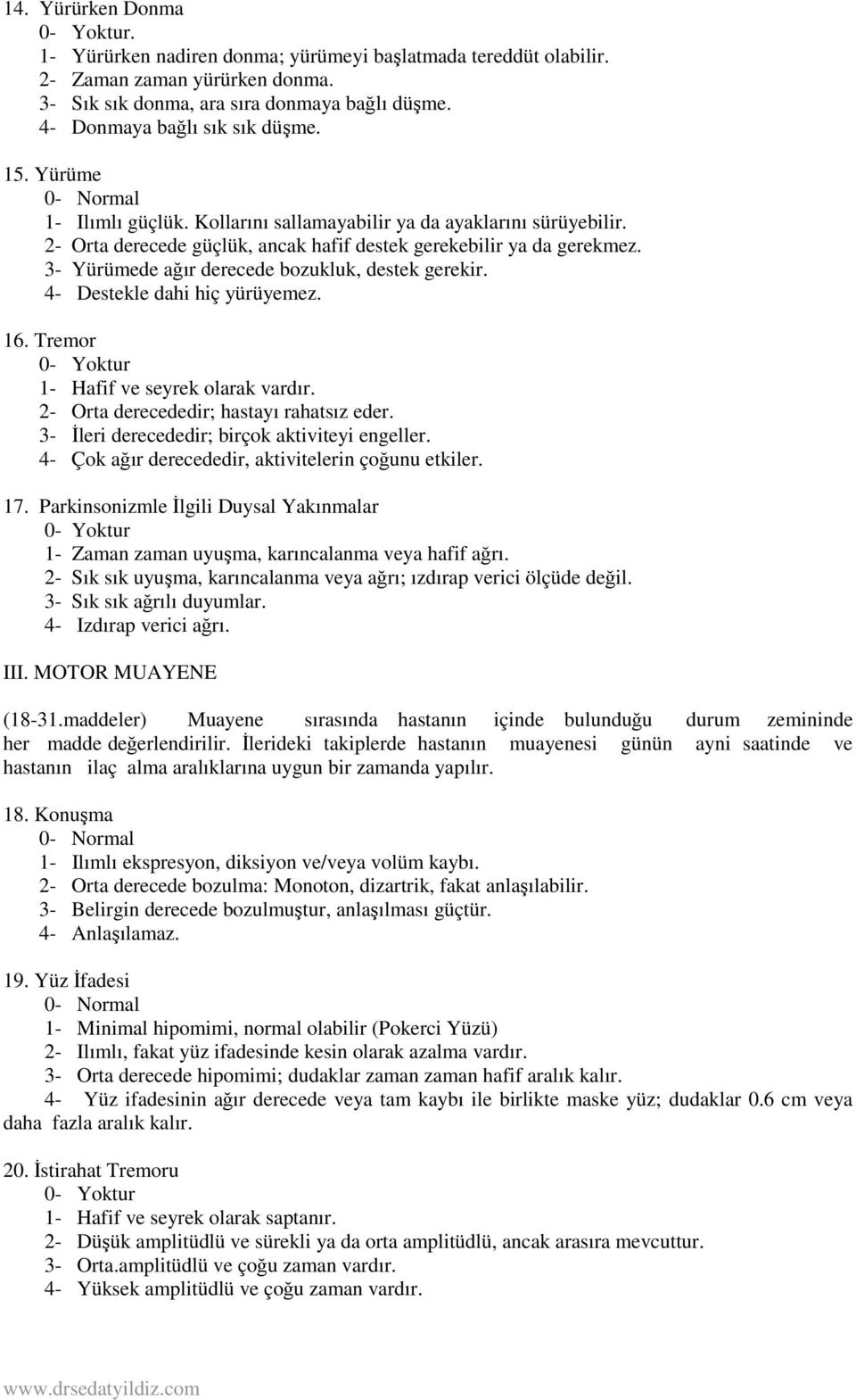 3- Yürümede ağır derecede bozukluk, destek gerekir. 4- Destekle dahi hiç yürüyemez. 16. Tremor 1- Hafif ve seyrek olarak vardır. 2- Orta derecededir; hastayı rahatsız eder.