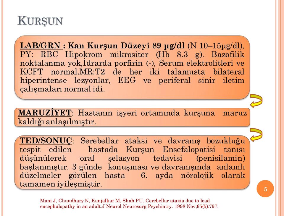 TED/SONUÇ: Serebellar ataksi ve davranış bozukluğu tespit edilen hastada Kurşun Ensefalopatisi tanısı düşünülerek oral şelasyon tedavisi (penisilamin) başlanmıştır.