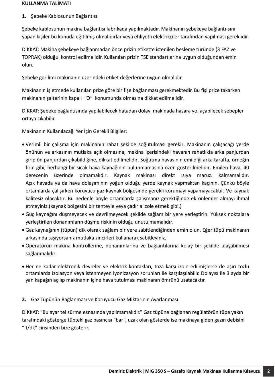 DİKKAT: Makina şebekeye bağlanmadan önce prizin etikette istenilen besleme türünde (3 FAZ ve TOPRAK) olduğu kontrol edilmelidir. Kullanılan prizin TSE standartlarına uygun olduğundan emin olun.