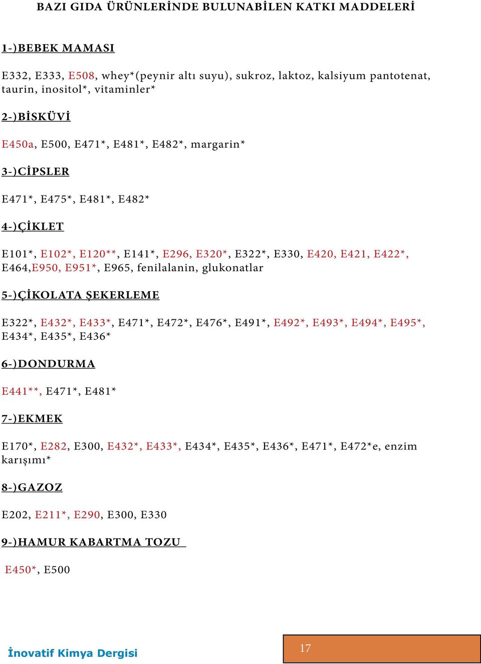 E464,E950, E951*, E965, fenilalanin, glukonatlar 5-)ÇİKOLATA ŞEKERLEME E322*, E432*, E433*, E471*, E472*, E476*, E491*, E492*, E493*, E494*, E495*, E434*, E435*, E436* 6-)DONDURMA