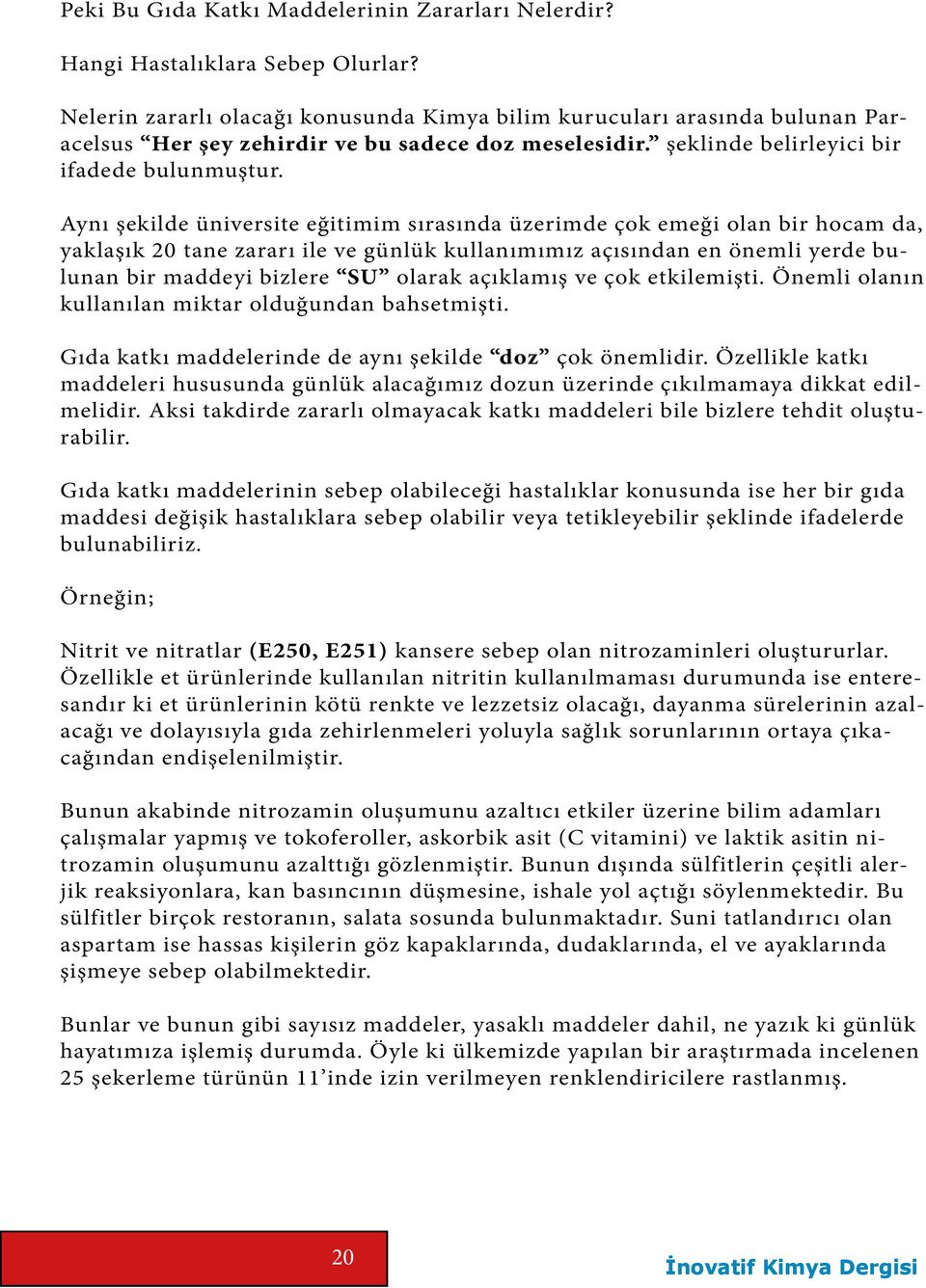 Aynı şekilde üniversite eğitimim sırasında üzerimde çok emeği olan bir hocam da, yaklaşık 20 tane zararı ile ve günlük kullanımımız açısından en önemli yerde bulunan bir maddeyi bizlere SU olarak