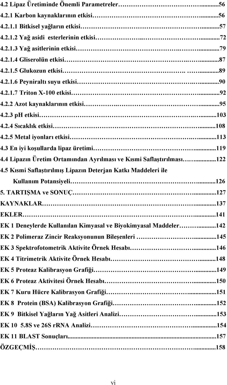 2.4 Sıcaklık etkisi...108 4.2.5 Metal iyonları etkisi....113 4.3 En iyi koşullarda lipaz üretimi...119 4.4 Lipazın Üretim Ortamından Ayrılması ve Kısmi Saflaştırılması...122 4.