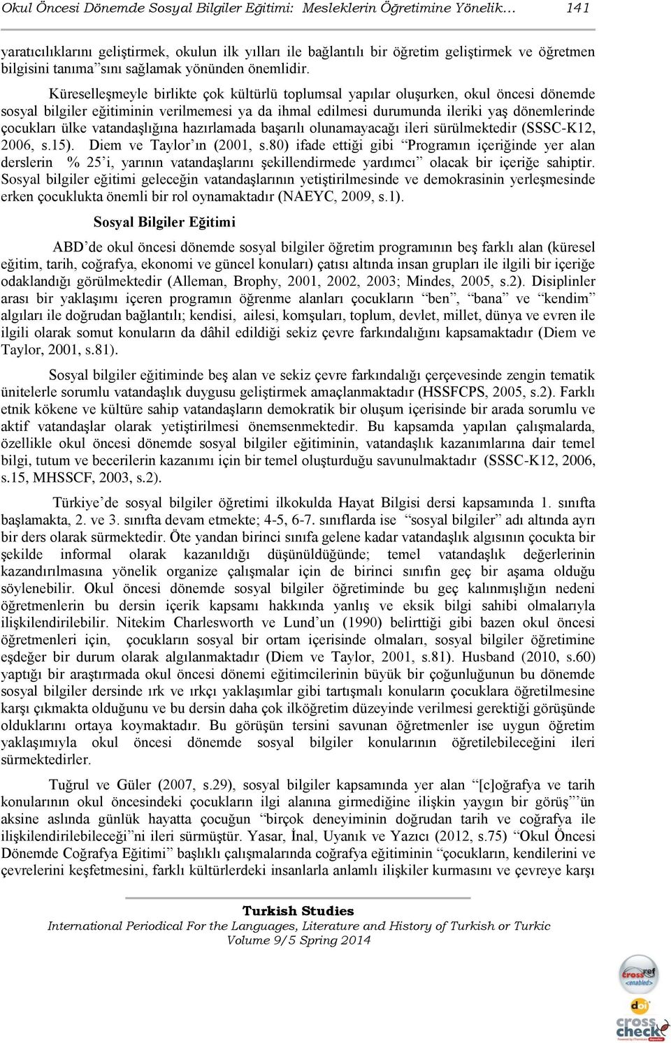 Küreselleşmeyle birlikte çok kültürlü toplumsal yapılar oluşurken, okul öncesi dönemde sosyal bilgiler eğitiminin verilmemesi ya da ihmal edilmesi durumunda ileriki yaş dönemlerinde çocukları ülke