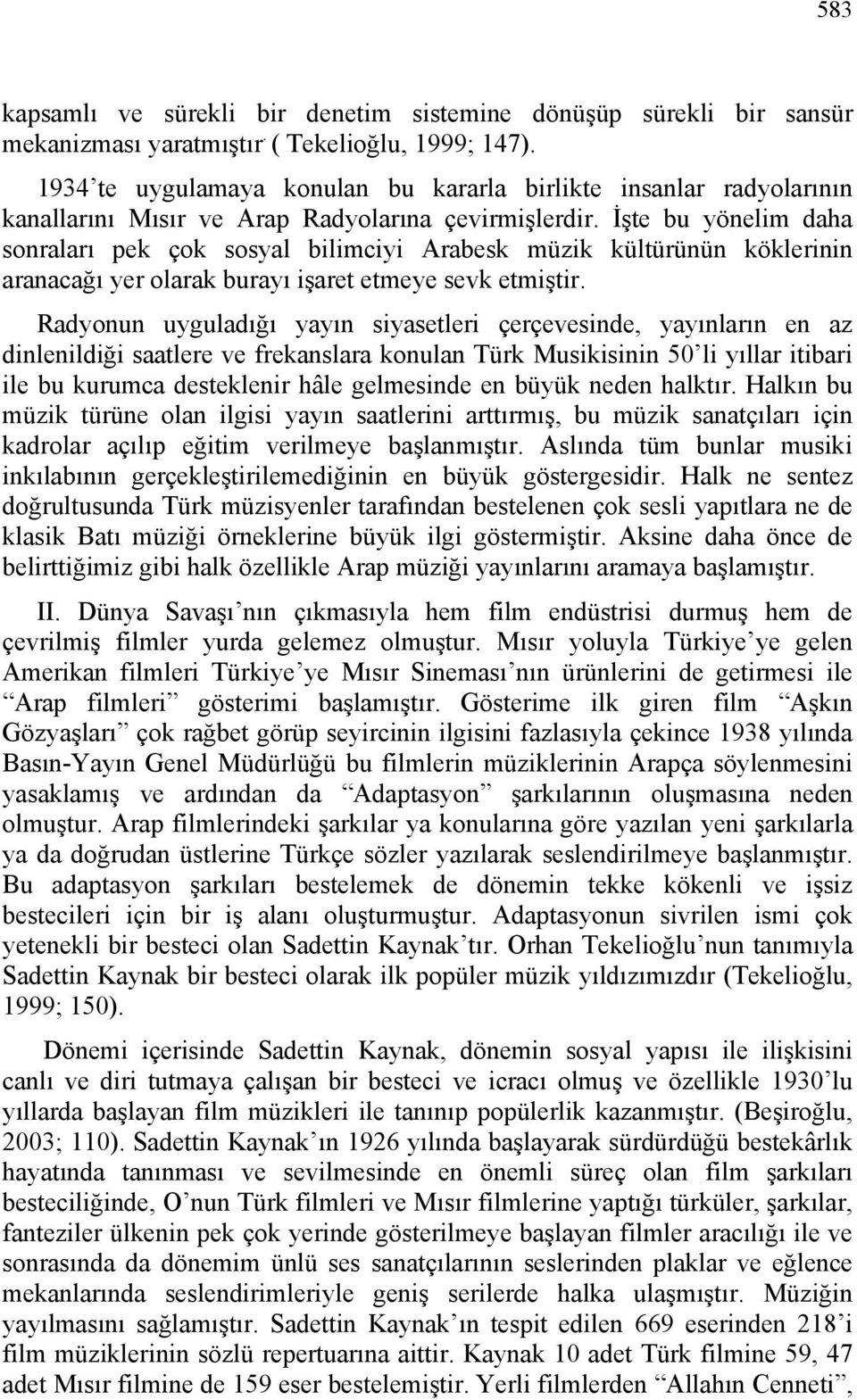 İşte bu yönelim daha sonraları pek çok sosyal bilimciyi Arabesk müzik kültürünün köklerinin aranacağı yer olarak burayı işaret etmeye sevk etmiştir.