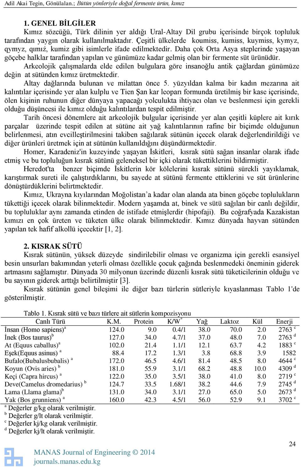 Daha çok Orta Asya steplerinde yaşayan göçebe halklar tarafından yapılan ve günümüze kadar gelmiş olan bir fermente süt ürünüdür.