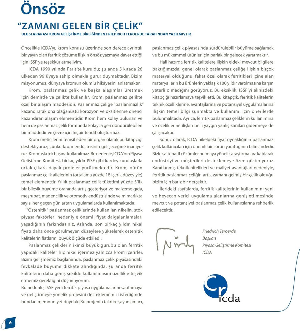 Bizim misyonumuz, dünyaya kromun olumlu hikâyesini anlatmaktır. Krom, paslanmaz çelik ve başka alaşımlar üretmek için demirde ve çelikte kullanılır. Krom, paslanmaz çelikte özel bir alaşım maddesidir.