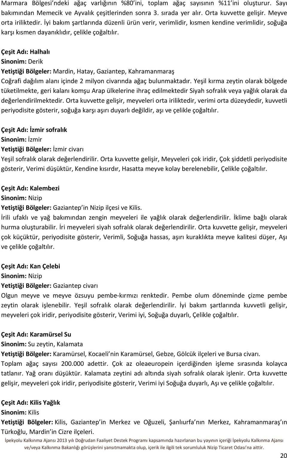 Çeşit Adı: Halhalı Sinonim: Derik Yetiştiği Bölgeler: Mardin, Hatay, Gaziantep, Kahramanmaraş Coğrafi dağılım alanı içinde 2 milyon civarında ağaç bulunmaktadır.