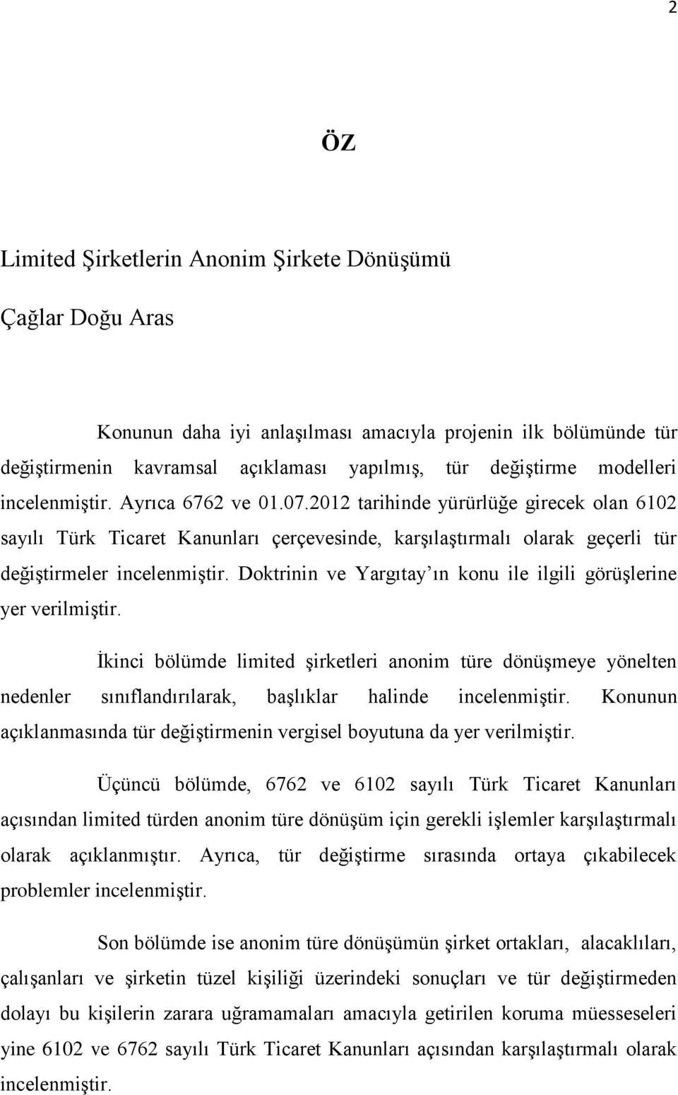 Doktrinin ve Yargıtay ın konu ile ilgili görüşlerine yer verilmiştir. İkinci bölümde limited şirketleri anonim türe dönüşmeye yönelten nedenler sınıflandırılarak, başlıklar halinde incelenmiştir.