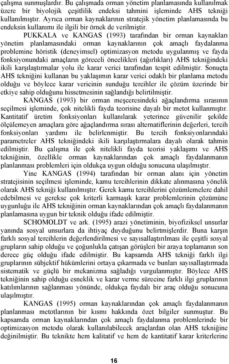 PUKKALA ve KANGAS (1993) tarafından bir orman kaynakları yönetim planlamasındaki orman kaynaklarının çok amaçlı faydalanma problemine höristik (deneyimsel) optimizasyon metodu uygulanmış ve fayda