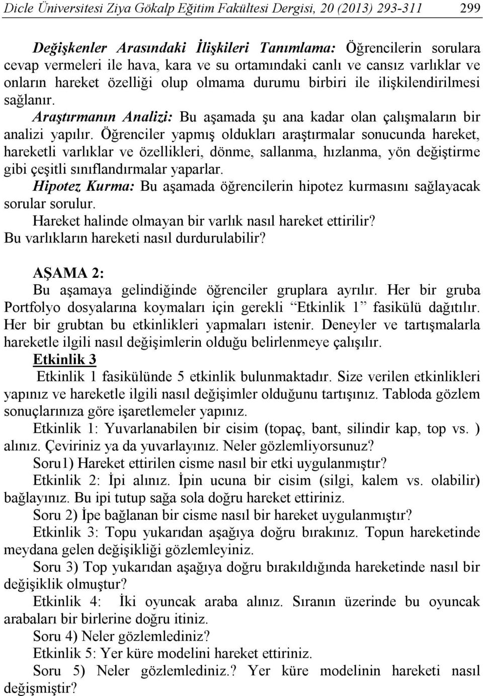 Öğrenciler yapmış oldukları araştırmalar sonucunda hareket, hareketli varlıklar ve özellikleri, dönme, sallanma, hızlanma, yön değiştirme gibi çeşitli sınıflandırmalar yaparlar.