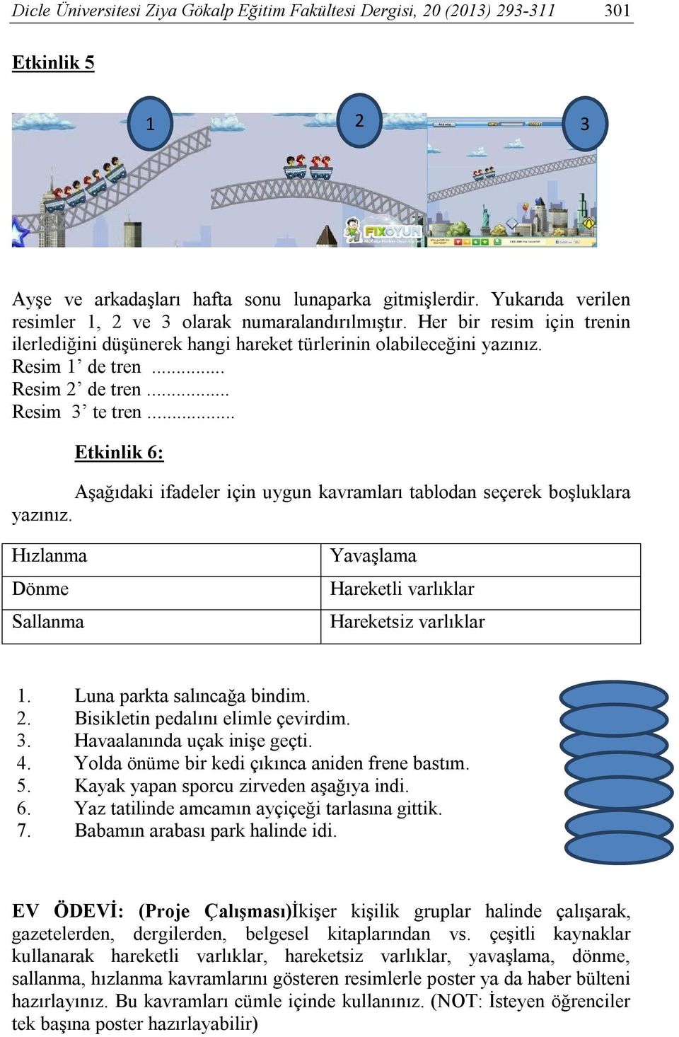 .. Resim 3 te tren... Etkinlik 6: Aşağıdaki ifadeler için uygun kavramları tablodan seçerek boşluklara yazınız. Hızlanma Dönme Sallanma Yavaşlama Hareketli varlıklar Hareketsiz varlıklar 1.