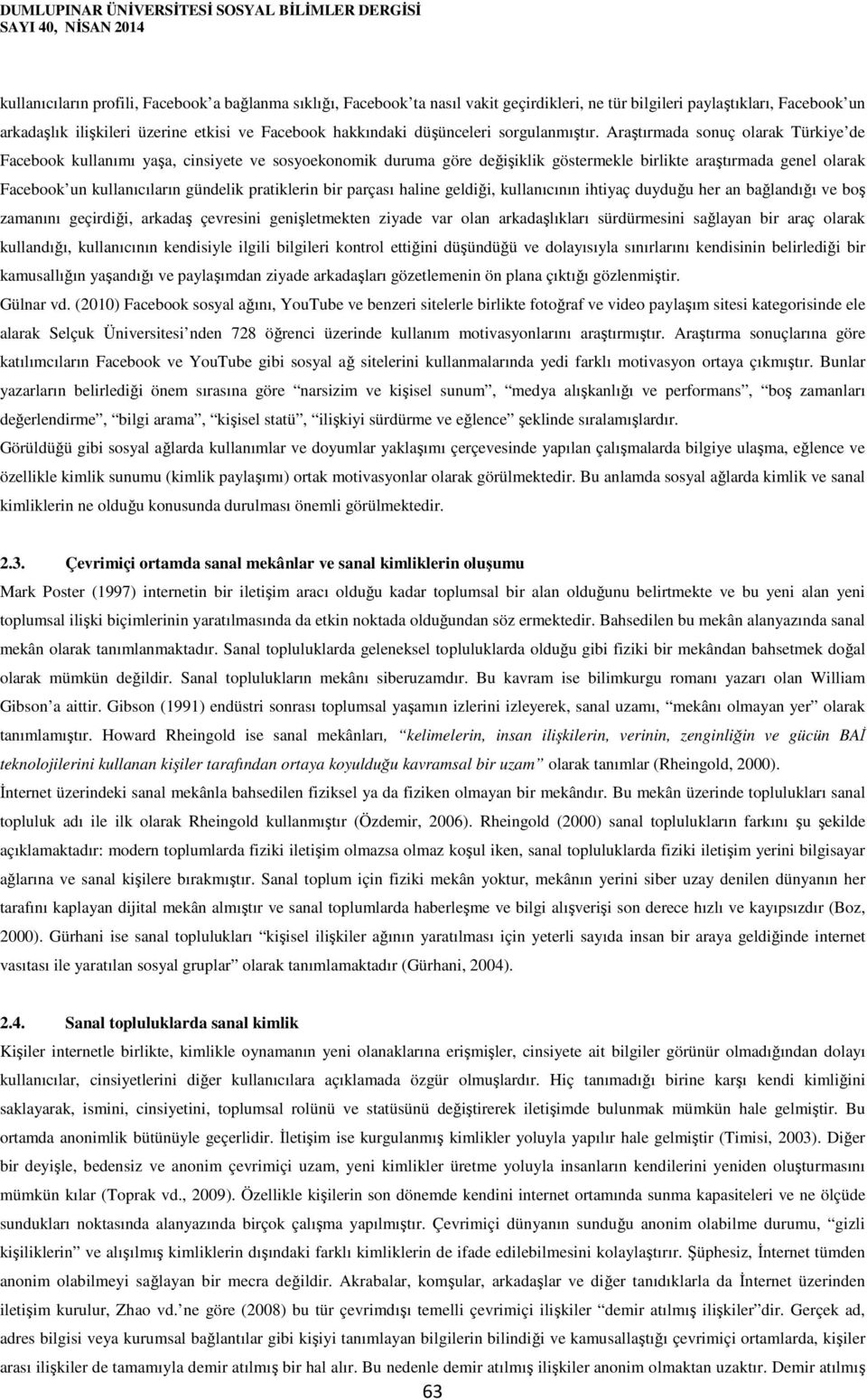 Araştırmada sonuç olarak Türkiye de Facebook kullanımı yaşa, cinsiyete ve sosyoekonomik duruma göre değişiklik göstermekle birlikte araştırmada genel olarak Facebook un kullanıcıların gündelik