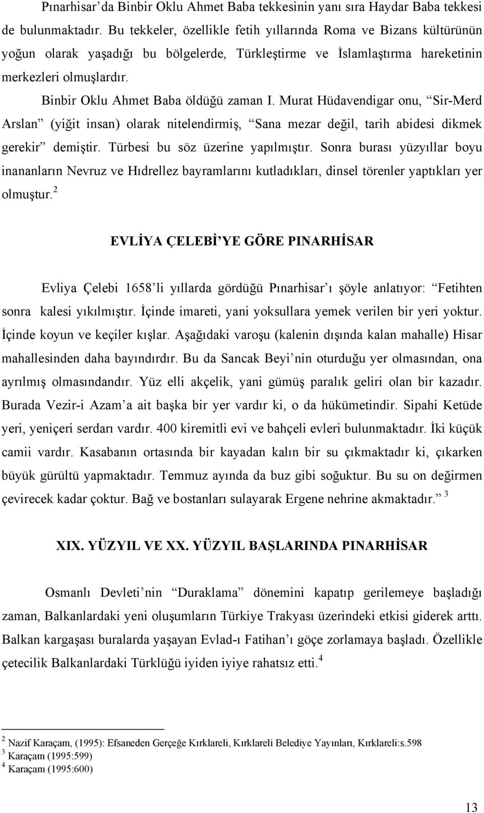 Binbir Oklu Ahmet Baba öldüğü zaman I. Murat Hüdavendigar onu, Sir-Merd Arslan (yiğit insan) olarak nitelendirmiş, Sana mezar değil, tarih abidesi dikmek gerekir demiştir.