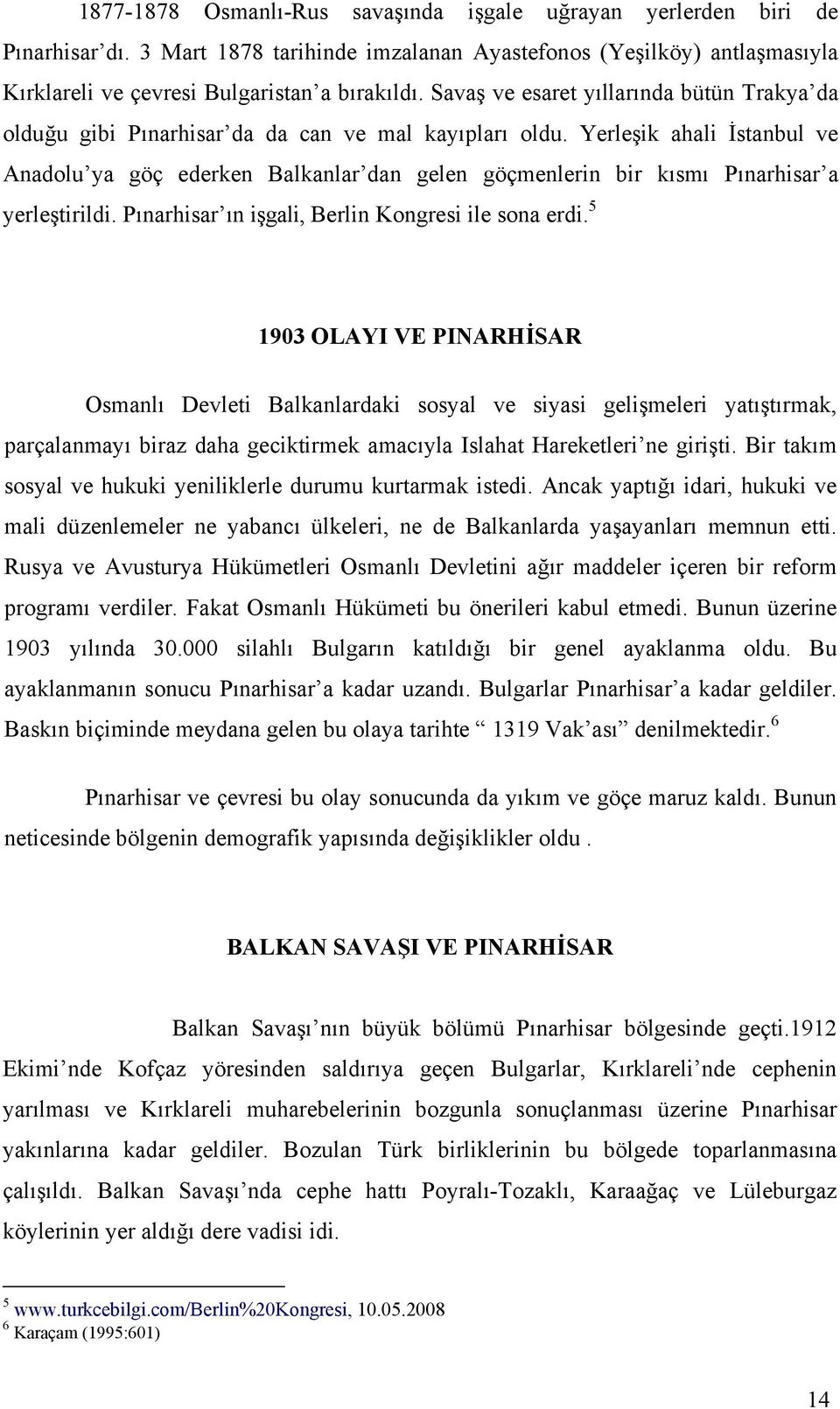 Yerleşik ahali İstanbul ve Anadolu ya göç ederken Balkanlar dan gelen göçmenlerin bir kısmı Pınarhisar a yerleştirildi. Pınarhisar ın işgali, Berlin Kongresi ile sona erdi.