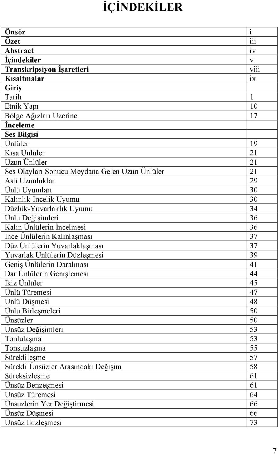 İncelmesi 36 İnce Ünlülerin Kalınlaşması 37 Düz Ünlülerin Yuvarlaklaşması 37 Yuvarlak Ünlülerin Düzleşmesi 39 Geniş Ünlülerin Daralması 41 Dar Ünlülerin Genişlemesi 44 İkiz Ünlüler 45 Ünlü Türemesi