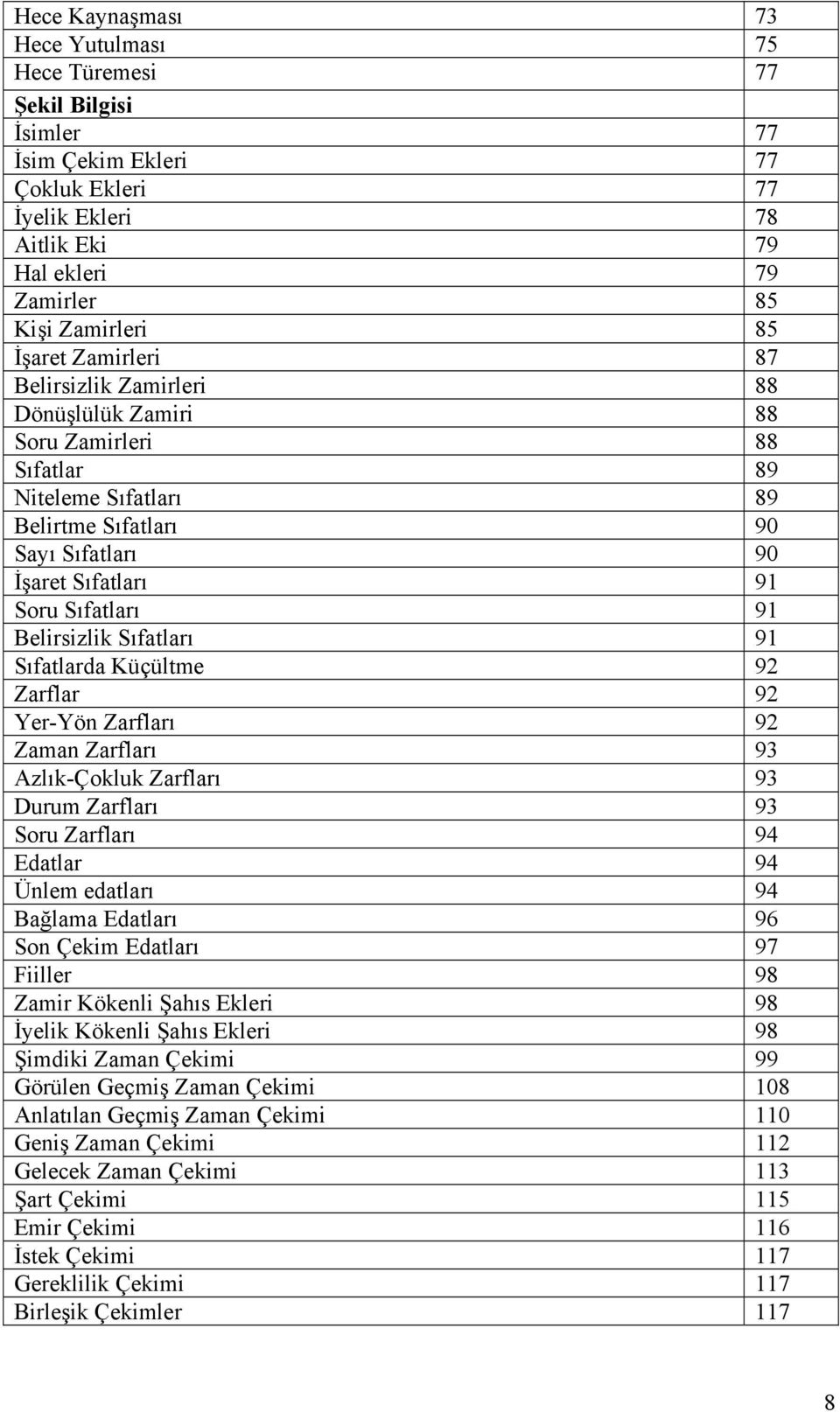 Belirsizlik Sıfatları 91 Sıfatlarda Küçültme 92 Zarflar 92 Yer-Yön Zarfları 92 Zaman Zarfları 93 Azlık-Çokluk Zarfları 93 Durum Zarfları 93 Soru Zarfları 94 Edatlar 94 Ünlem edatları 94 Bağlama